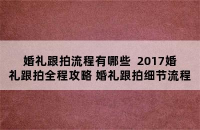 婚礼跟拍流程有哪些  2017婚礼跟拍全程攻略 婚礼跟拍细节流程